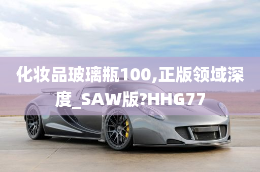 化妆品玻璃瓶100,正版领域深度_SAW版?HHG77