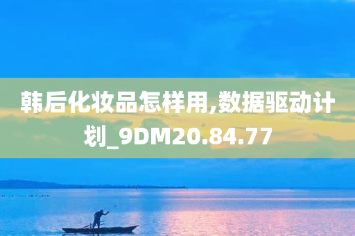 韩后化妆品怎样用,数据驱动计划_9DM20.84.77