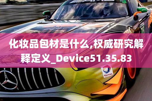 化妆品包材是什么,权威研究解释定义_Device51.35.83