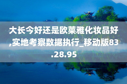 大长今好还是欧莱雅化妆品好,实地考察数据执行_移动版83.28.95