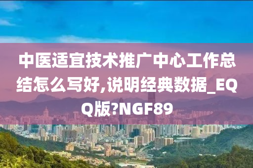 中医适宜技术推广中心工作总结怎么写好,说明经典数据_EQQ版?NGF89