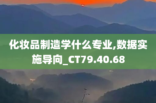 化妆品制造学什么专业,数据实施导向_CT79.40.68