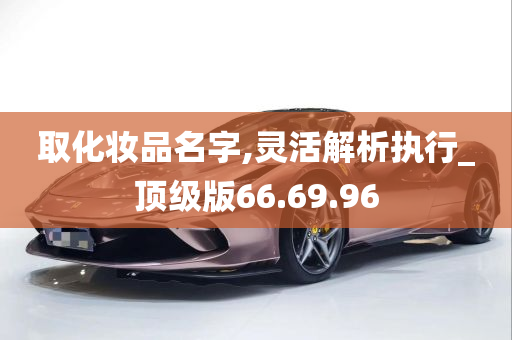 取化妆品名字,灵活解析执行_顶级版66.69.96