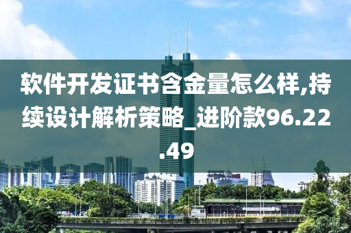 软件开发证书含金量怎么样,持续设计解析策略_进阶款96.22.49