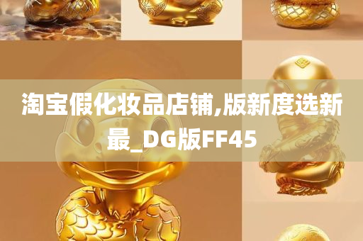 淘宝假化妆品店铺,版新度选新最_DG版FF45