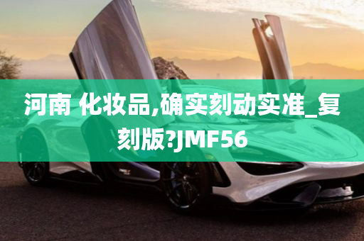 河南 化妆品,确实刻动实准_复刻版?JMF56