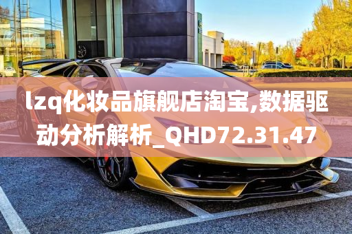 lzq化妆品旗舰店淘宝,数据驱动分析解析_QHD72.31.47