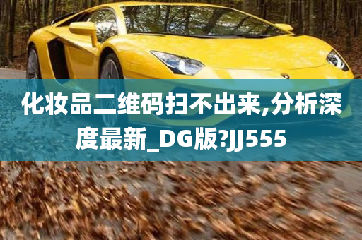 化妆品二维码扫不出来,分析深度最新_DG版?JJ555