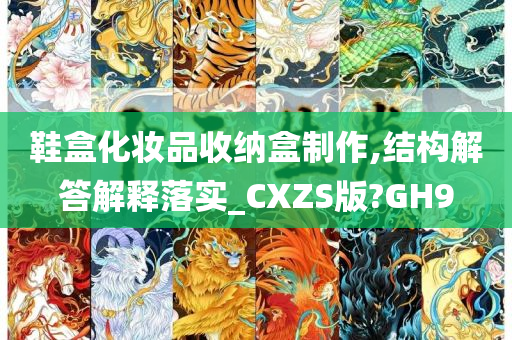 鞋盒化妆品收纳盒制作,结构解答解释落实_CXZS版?GH9