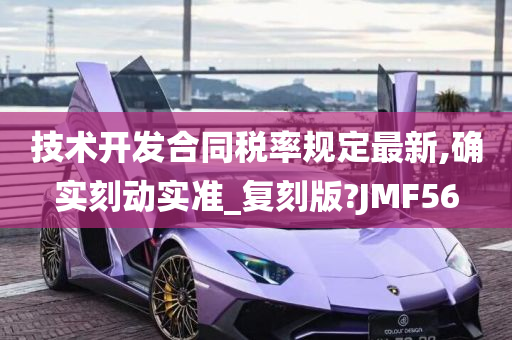 技术开发合同税率规定最新,确实刻动实准_复刻版?JMF56