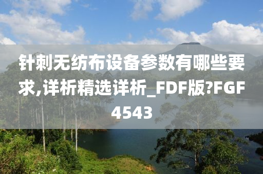 针刺无纺布设备参数有哪些要求,详析精选详析_FDF版?FGF4543