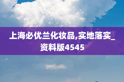 上海必优兰化妆品,实地落实_资料版4545