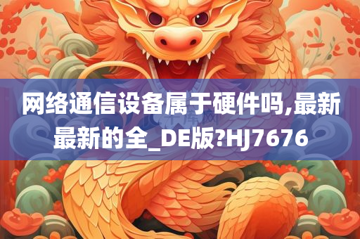 网络通信设备属于硬件吗,最新最新的全_DE版?HJ7676