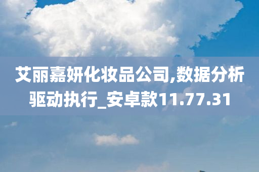 艾丽嘉妍化妆品公司,数据分析驱动执行_安卓款11.77.31