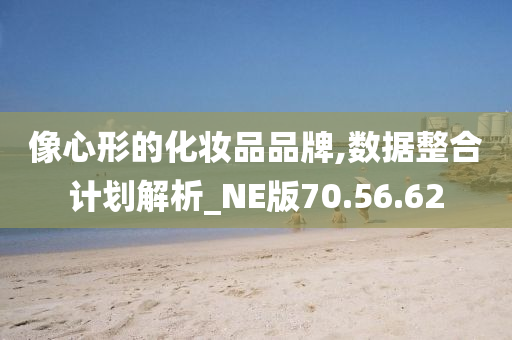 像心形的化妆品品牌,数据整合计划解析_NE版70.56.62