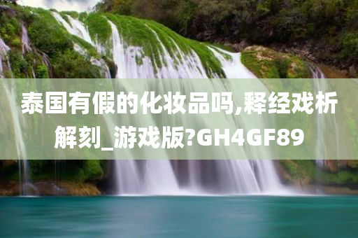 泰国有假的化妆品吗,释经戏析解刻_游戏版?GH4GF89