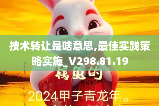 技术转让是啥意思,最佳实践策略实施_V298.81.19