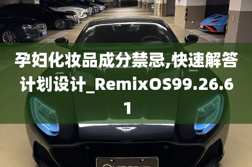 孕妇化妆品成分禁忌,快速解答计划设计_RemixOS99.26.61