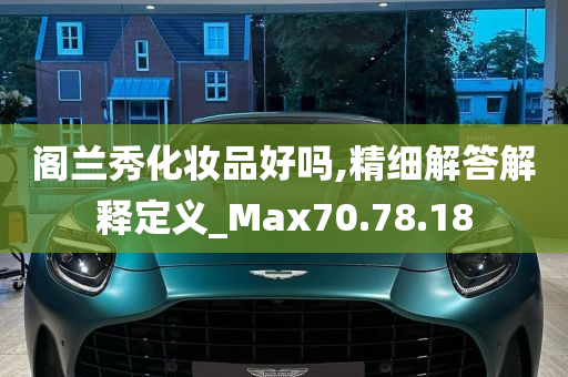 阁兰秀化妆品好吗,精细解答解释定义_Max70.78.18