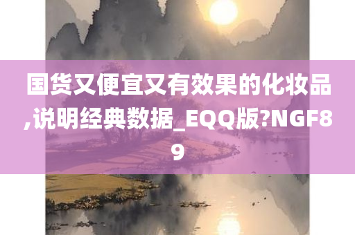 国货又便宜又有效果的化妆品,说明经典数据_EQQ版?NGF89