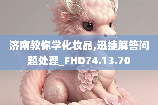 济南教你学化妆品,迅捷解答问题处理_FHD74.13.70