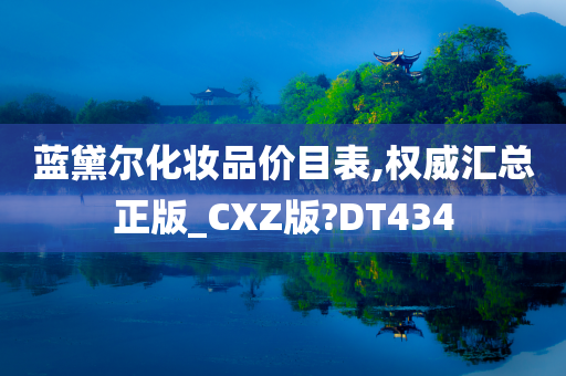 蓝黛尔化妆品价目表,权威汇总正版_CXZ版?DT434