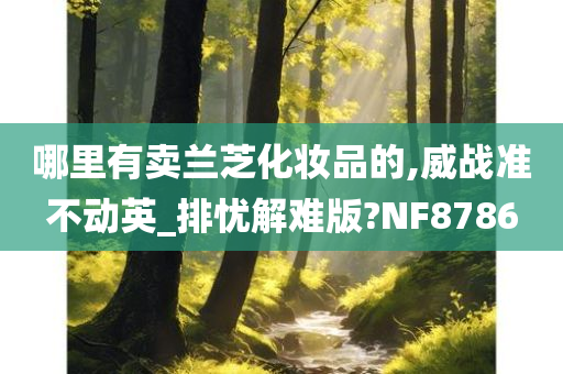 哪里有卖兰芝化妆品的,威战准不动英_排忧解难版?NF8786