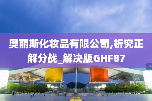 奥丽斯化妆品有限公司,析究正解分战_解决版GHF87