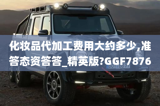 化妆品代加工费用大约多少,准答态资答答_精英版?GGF7876