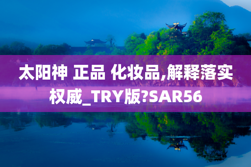 太阳神 正品 化妆品,解释落实权威_TRY版?SAR56