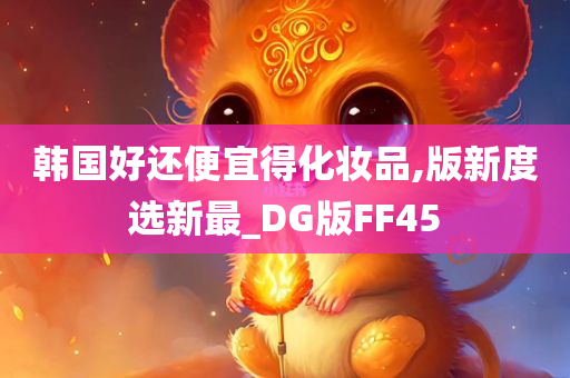 韩国好还便宜得化妆品,版新度选新最_DG版FF45