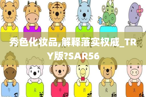 秀色化妆品,解释落实权威_TRY版?SAR56