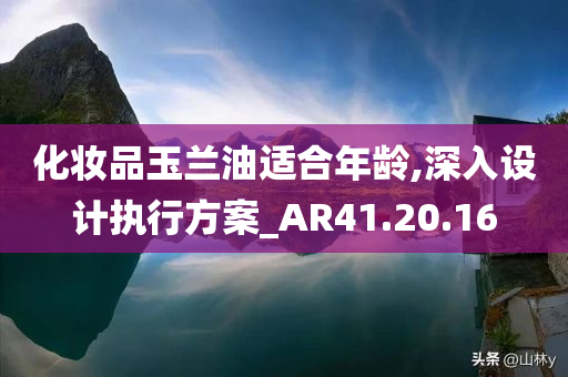 化妆品玉兰油适合年龄,深入设计执行方案_AR41.20.16