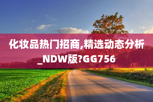 化妆品热门招商,精选动态分析_NDW版?GG756