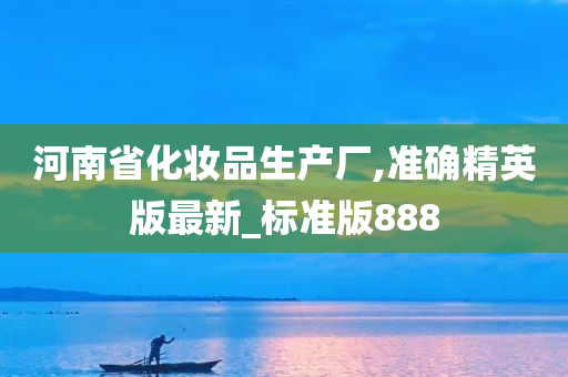 河南省化妆品生产厂,准确精英版最新_标准版888