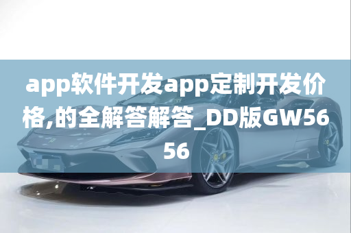 app软件开发app定制开发价格,的全解答解答_DD版GW5656