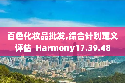 百色化妆品批发,综合计划定义评估_Harmony17.39.48