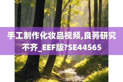 手工制作化妆品视频,良莠研究不齐_EEF版?SE44565