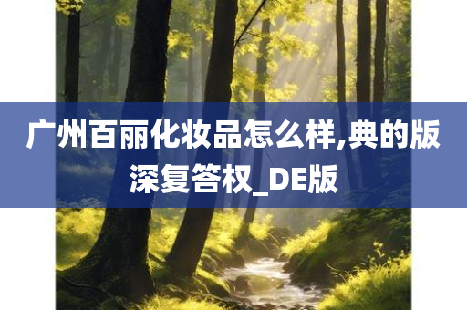 广州百丽化妆品怎么样,典的版深复答权_DE版