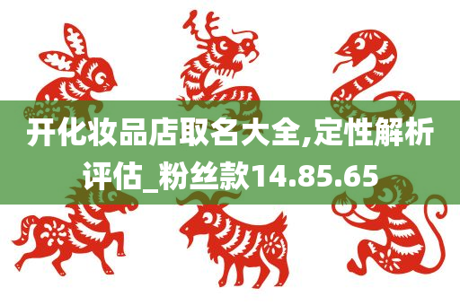 开化妆品店取名大全,定性解析评估_粉丝款14.85.65