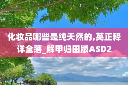 化妆品哪些是纯天然的,英正释详全落_解甲归田版ASD2