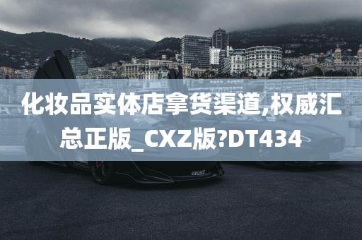 化妆品实体店拿货渠道,权威汇总正版_CXZ版?DT434