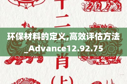 环保材料的定义,高效评估方法_Advance12.92.75