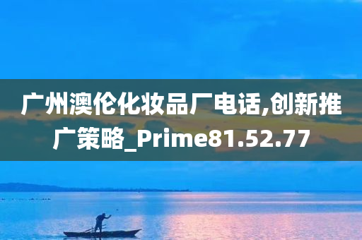 广州澳伦化妆品厂电话,创新推广策略_Prime81.52.77