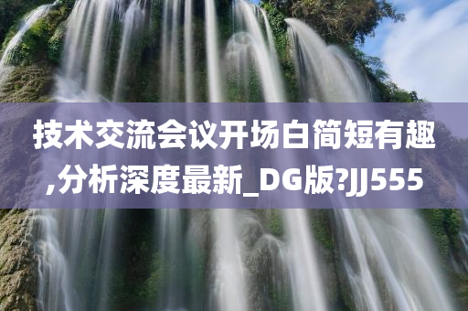 技术交流会议开场白简短有趣,分析深度最新_DG版?JJ555