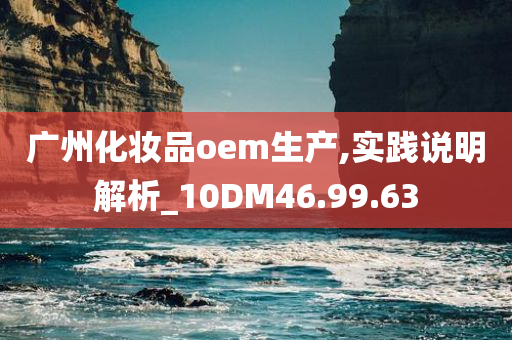 广州化妆品oem生产,实践说明解析_10DM46.99.63