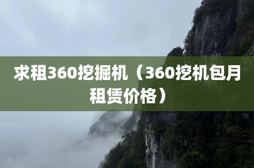 求租360挖掘机（360挖机包月租赁价格）