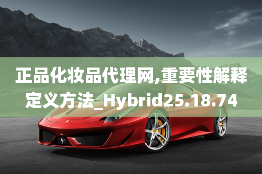 正品化妆品代理网,重要性解释定义方法_Hybrid25.18.74