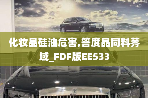 化妆品硅油危害,答度品同料莠域_FDF版EE533