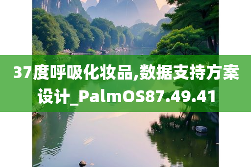 37度呼吸化妆品,数据支持方案设计_PalmOS87.49.41